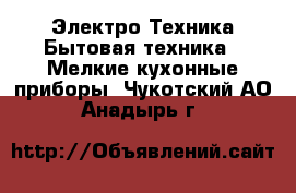 Электро-Техника Бытовая техника - Мелкие кухонные приборы. Чукотский АО,Анадырь г.